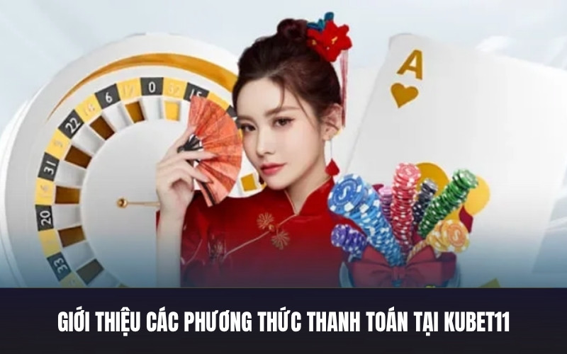Giới Thiệu Các Phương Thức Thanh Toán Tại Kubet11