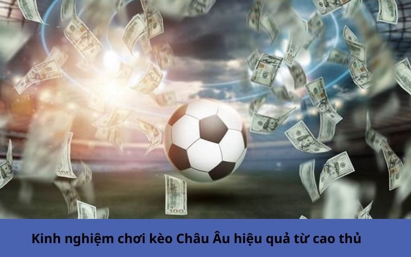 Kinh nghiệm chơi kèo Châu Âu hiệu quả từ cao thủ