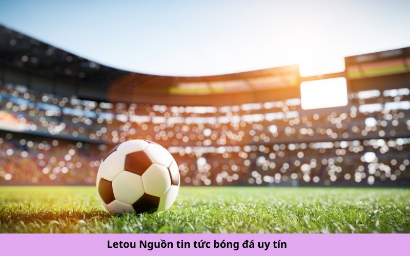 Letou Nguồn tin tức bóng đá uy tín